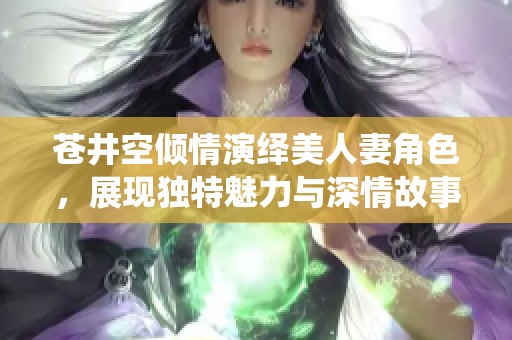 苍井空倾情演绎美人妻角色，展现独特魅力与深情故事