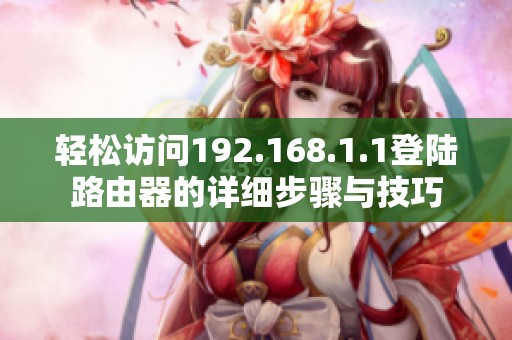 轻松访问192.168.1.1登陆路由器的详细步骤与技巧