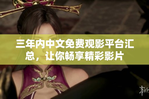 三年内中文免费观影平台汇总，让你畅享精彩影片