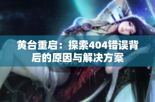 黄台重启：探索404错误背后的原因与解决方案
