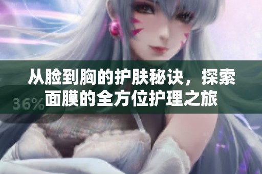 从脸到胸的护肤秘诀，探索面膜的全方位护理之旅