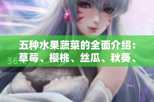 五种水果蔬菜的全面介绍：草莓、樱桃、丝瓜、秋葵、榴莲和黄瓜