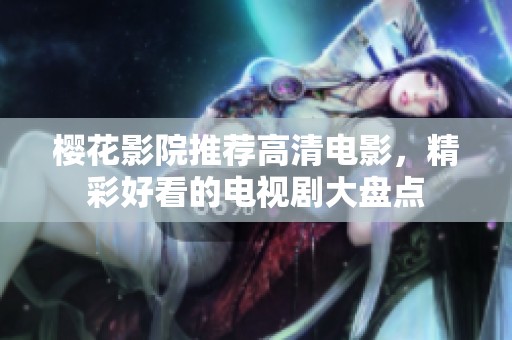 樱花影院推荐高清电影，精彩好看的电视剧大盘点