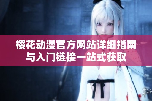 樱花动漫官方网站详细指南与入门链接一站式获取