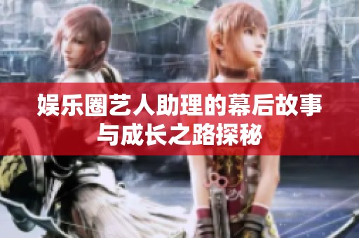 娱乐圈艺人助理的幕后故事与成长之路探秘