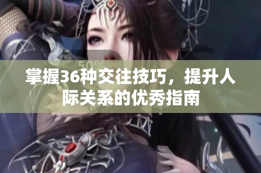 掌握36种交往技巧，提升人际关系的优秀指南