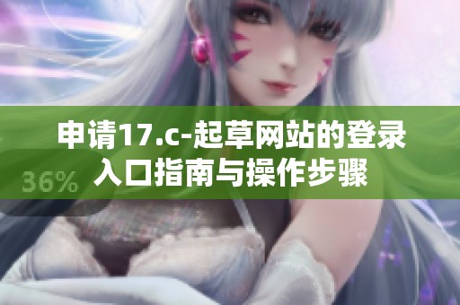 申请17.c-起草网站的登录入口指南与操作步骤