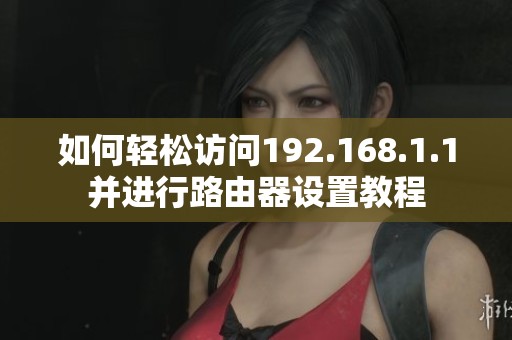 如何轻松访问192.168.1.1并进行路由器设置教程