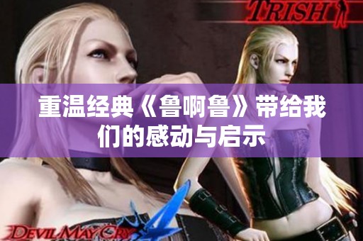 重温经典《鲁啊鲁》带给我们的感动与启示