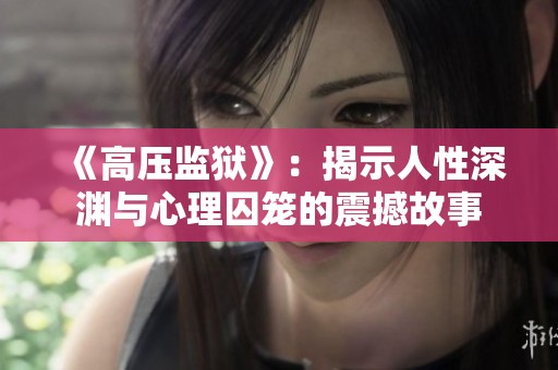 《高压监狱》：揭示人性深渊与心理囚笼的震撼故事