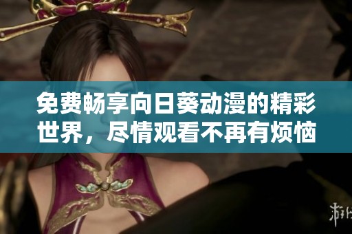 免费畅享向日葵动漫的精彩世界，尽情观看不再有烦恼
