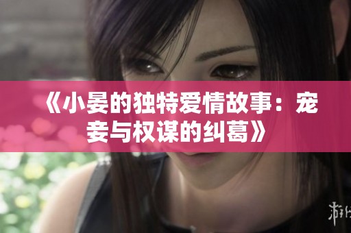 《小晏的独特爱情故事：宠妾与权谋的纠葛》