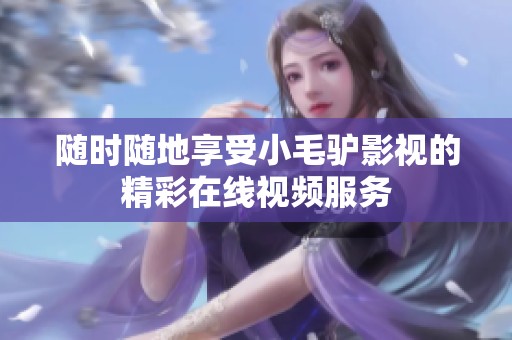 随时随地享受小毛驴影视的精彩在线视频服务