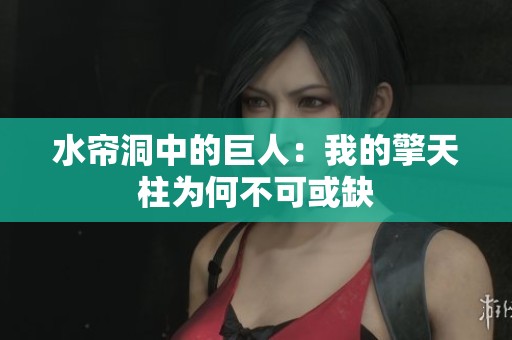 水帘洞中的巨人：我的擎天柱为何不可或缺