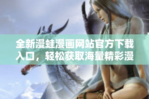 全新漫蛙漫画网站官方下载入口，轻松获取海量精彩漫画资源