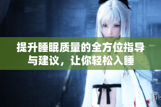 提升睡眠质量的全方位指导与建议，让你轻松入睡