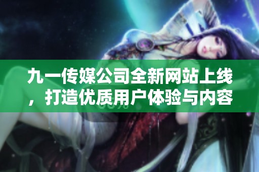 九一传媒公司全新网站上线，打造优质用户体验与内容展示平台