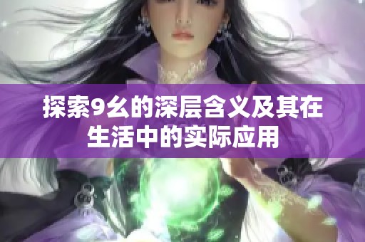 探索9幺的深层含义及其在生活中的实际应用
