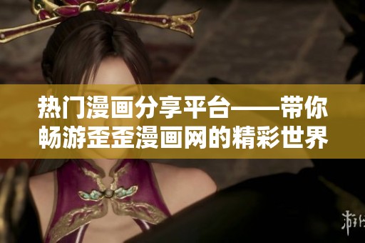 热门漫画分享平台——带你畅游歪歪漫画网的精彩世界