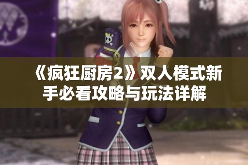 《疯狂厨房2》双人模式新手必看攻略与玩法详解