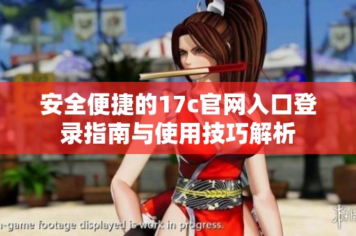 安全便捷的17c官网入口登录指南与使用技巧解析