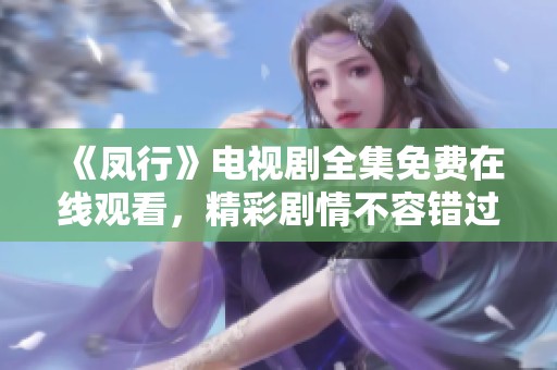 《凤行》电视剧全集免费在线观看，精彩剧情不容错过！