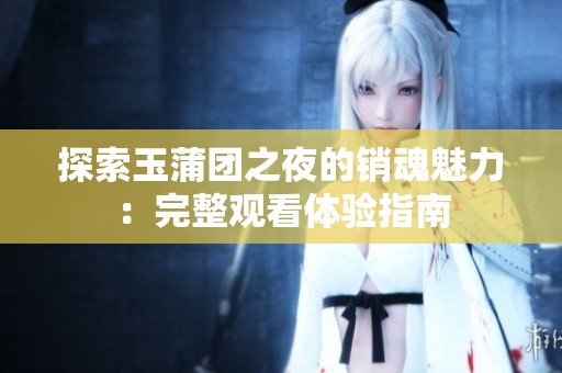 探索玉蒲团之夜的销魂魅力：完整观看体验指南