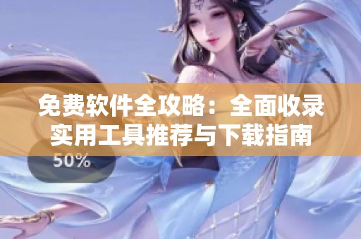 免费软件全攻略：全面收录实用工具推荐与下载指南