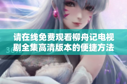 请在线免费观看柳舟记电视剧全集高清版本的便捷方法