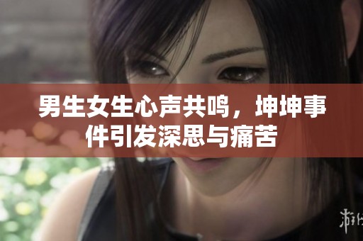 男生女生心声共鸣，坤坤事件引发深思与痛苦