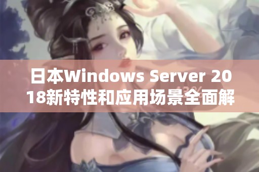 日本Windows Server 2018新特性和应用场景全面解析