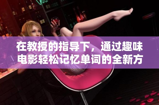 在教授的指导下，通过趣味电影轻松记忆单词的全新方法