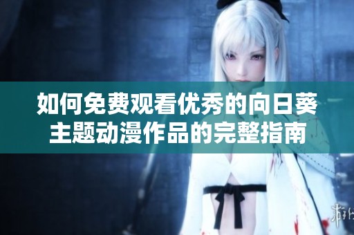 如何免费观看优秀的向日葵主题动漫作品的完整指南