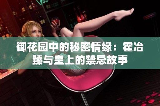 御花园中的秘密情缘：霍冶臻与皇上的禁忌故事