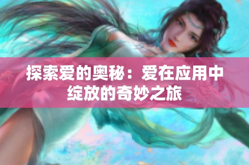 探索爱的奥秘：爱在应用中绽放的奇妙之旅