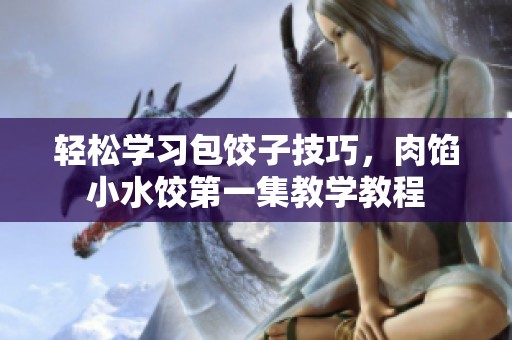 轻松学习包饺子技巧，肉馅小水饺第一集教学教程