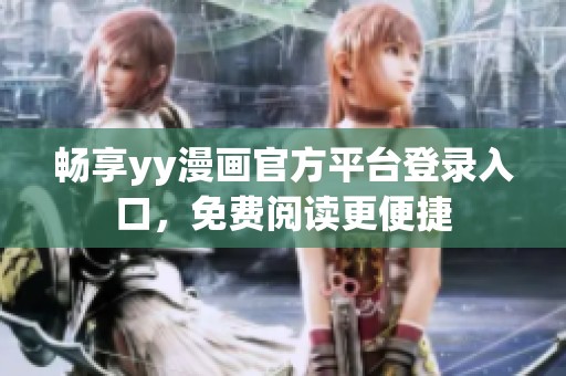 畅享yy漫画官方平台登录入口，免费阅读更便捷