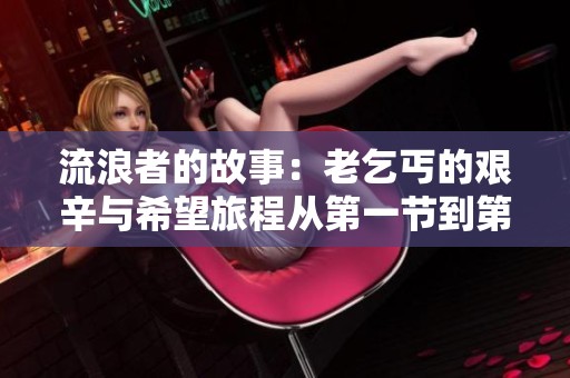 流浪者的故事：老乞丐的艰辛与希望旅程从第一节到第十五节