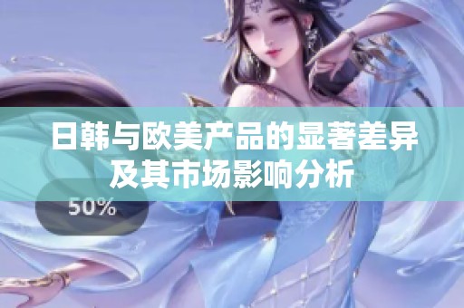 日韩与欧美产品的显著差异及其市场影响分析