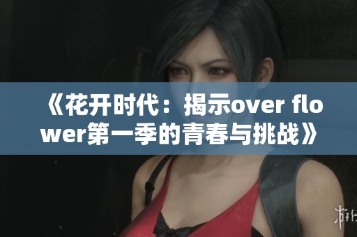《花开时代：揭示over flower第一季的青春与挑战》