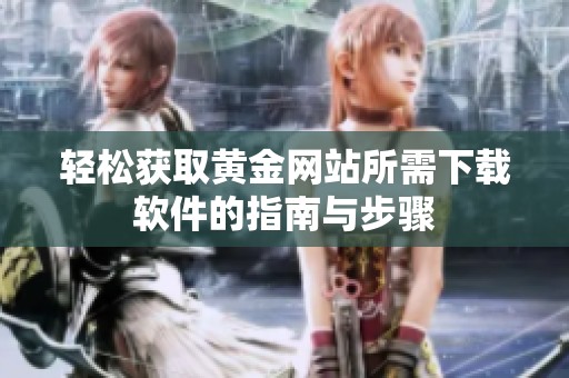 轻松获取黄金网站所需下载软件的指南与步骤
