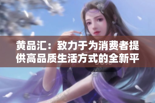 黄品汇：致力于为消费者提供高品质生活方式的全新平台