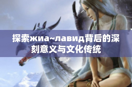 探索жиа~лавид背后的深刻意义与文化传统