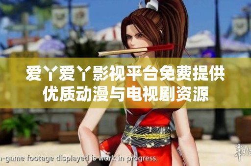 爱丫爱丫影视平台免费提供优质动漫与电视剧资源