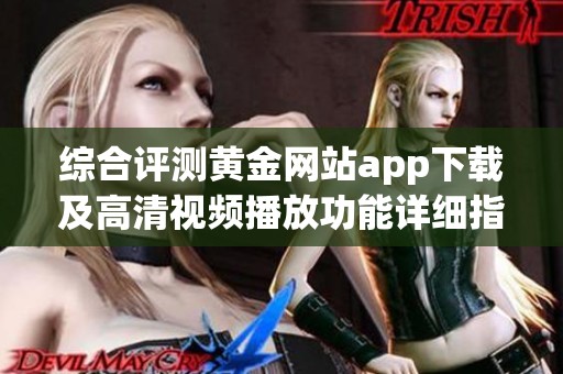 综合评测黄金网站app下载及高清视频播放功能详细指南