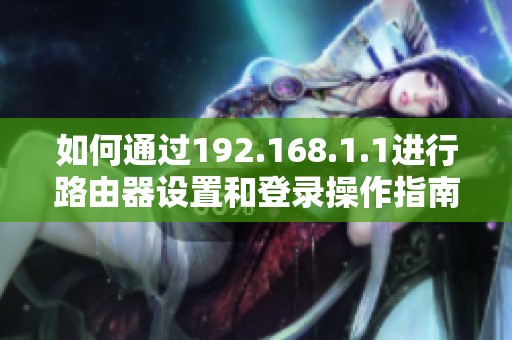 如何通过192.168.1.1进行路由器设置和登录操作指南