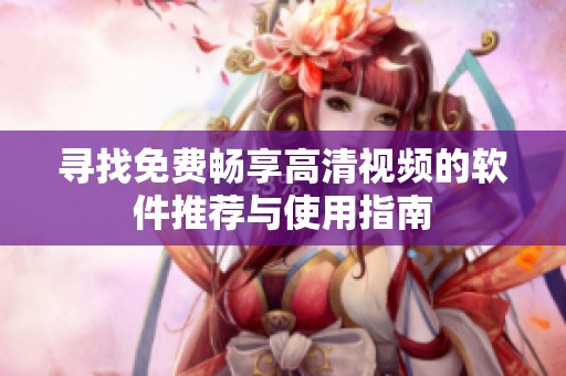 寻找免费畅享高清视频的软件推荐与使用指南