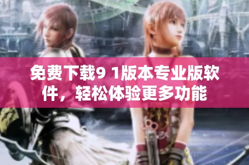 免费下载9 1版本专业版软件，轻松体验更多功能