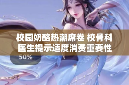 校园奶酪热潮席卷 校骨科医生提示适度消费重要性