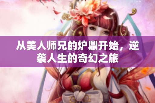 从美人师兄的炉鼎开始，逆袭人生的奇幻之旅
